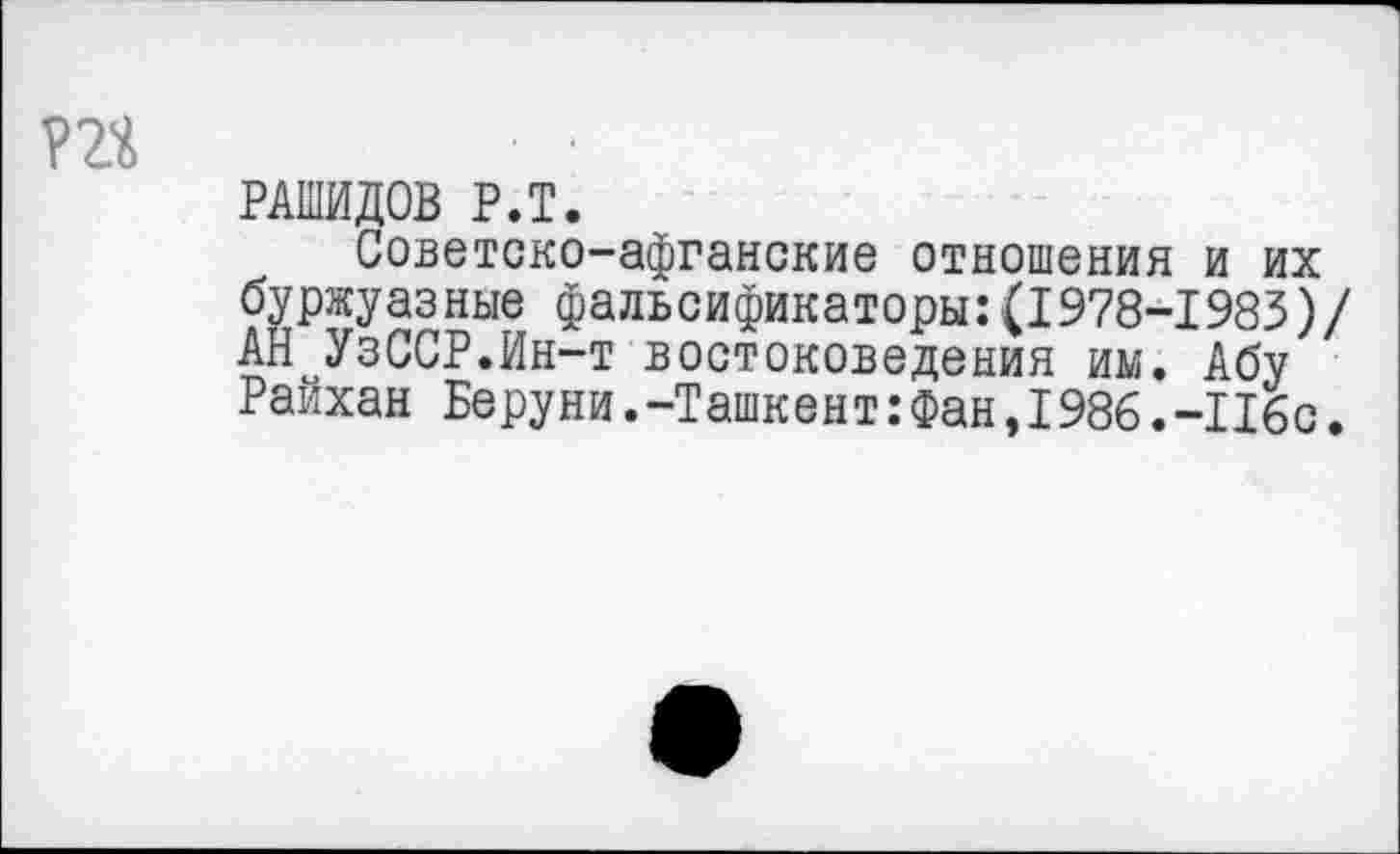 ﻿РАШИДОВ Р.Т.
Советско-афганские отношения и их буржуазные фальсификаторы:(1978-1983)/ АН УзССР.Ин-т востоковедения им. Абу Райхан Веруни.-Ташкент: Фан,1986.-Ибо.